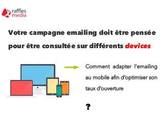 Votre campagne emailing doit être pensée
pour être consultée sur différents devices
Comment adapter l'emailing
au mobile a...