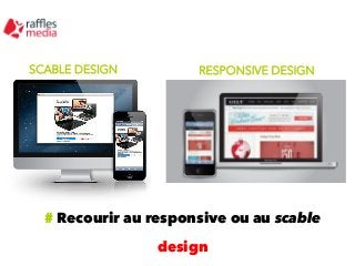 SCABLE DESIGN

RESPONSIVE DESIGN

# Recourir au responsive ou au scable
design

 