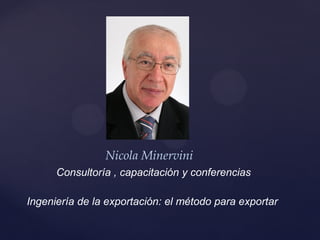 Consultoría , capacitación, conferencias
Ingeniería de la exportación: el método para exportar
Nicola Minervini
 