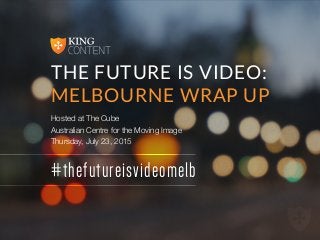 #thefutureisvideomelb
THE FUTURE IS VIDEO:
MELBOURNE WRAP UP
Hosted at The Cube
Australian Centre for the Moving Image
Thursday, July 23, 2015
 