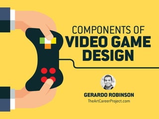COMPONENTS OF
VIDEO GAME
DESIGN
GERARDO ROBINSON
TheArtCareerProject.com
 
