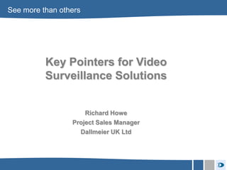 See more than others




                    Key Pointers for Video
                    Surveillance Solutions


                            Richard Howe
                        Project Sales Manager
                          Dallmeier UK Ltd




www.dallmeier.com
 
