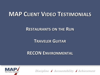 MAP CLIENT VIDEO TESTIMONIALS

      RESTAURANTS ON THE RUN

         TRAVELER GUITAR

      RECON ENVIRONMENTAL
 
