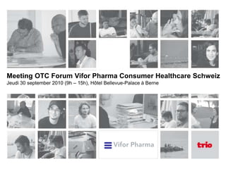 Meeting OTC Forum Vifor Pharma Consumer Healthcare Schweiz Jeudi 30 september 2010 (9h – 15h), Hôtel Bellevue-Palace à Berne 