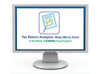 S
Tax Return Analysis: Make (More) Good
LoansA Six-Week Virtual Training Program
 