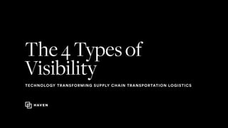 The4Typesof
Visibility
TECHNOLOGY TRANSFORMING SUPPLY CHAIN TRANSPORTATION LOGISTICS
 