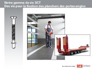 Turn ideas into reality.
Notre gamme de vis SCT
Des vis pour la fixation des planchers des portes-engins
 