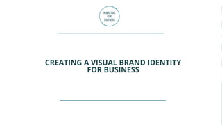 CREATING A VISUAL BRAND IDENTITY
FOR BUSINESS
 