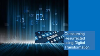 Outsourcing
Resurrected
using Digital
Transformation
 