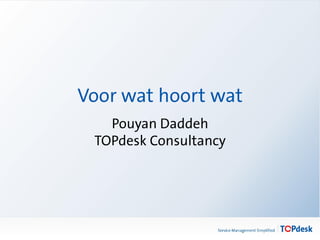 Voor wat hoort wat
Pouyan Daddeh
TOPdesk Consultancy

 