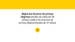 “
Bajan los lectores de prensa
impresa (media de edad de 50
años) y suben los lectores de
prensa digital (media de 37 años).
 