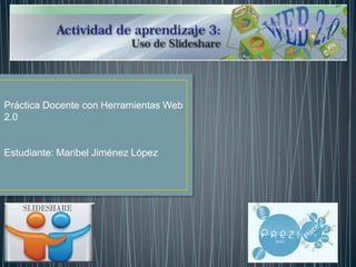 Práctica Docente con Herramientas Web
2.0
Estudiante: Maribel Jiménez López
 