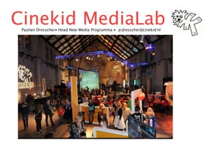 Cinekid MediaLab
 Paulien Dresscher• Head New Media Programma • p.dresscher@cinekid.nl
 