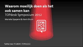 Waarom moeilijk doen als het
ook samen kan
TOPdesk Symposium 2012
Marieke Spapens & Kevin Bruin




Twitter mee #T12MnN #TOPdesk12
                     #TOPdesk12
 