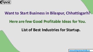 www.entrepreneurindia.co
Want to Start Business in Bilaspur, Chhattisgarh?
Here are few Good Profitable Ideas for You.
Lis...