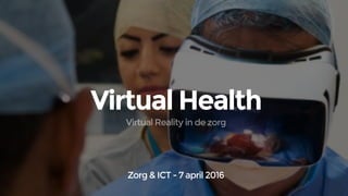 Virtual Health
Zorg & ICT - 7 april 2016
Virtual Reality in de zorg
 