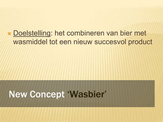 

Goal: Combineren van bier met wasmiddel
tot een nieuw succesvol product

New Concept ‘Wasbier’

 