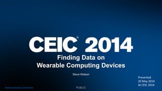 www.encase.com/ceic
Finding Data on
Wearable Computing Devices
Steve Watson
PUBLIC
Presented
20 May 2014
At CEIC 2014
 