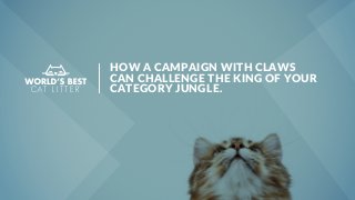 HOW A CAMPAIGN WITH CLAWS
CAN CHALLENGE THE KING OF YOUR
CATEGORY JUNGLE.
 