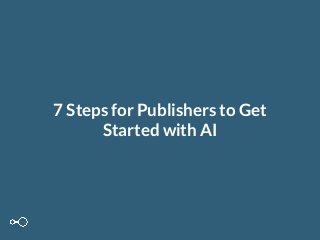 7 Steps for Publishers to Get
Started with AI
 