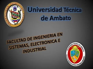 Universidad Técnica de Ambato FACULTAD DE INGENIERIA EN SISTEMAS, ELECTRONICA E INDUSTRIAL 