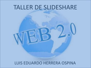 TALLER DE SLIDESHARE




LUIS EDUARDO HERRERA OSPINA
 