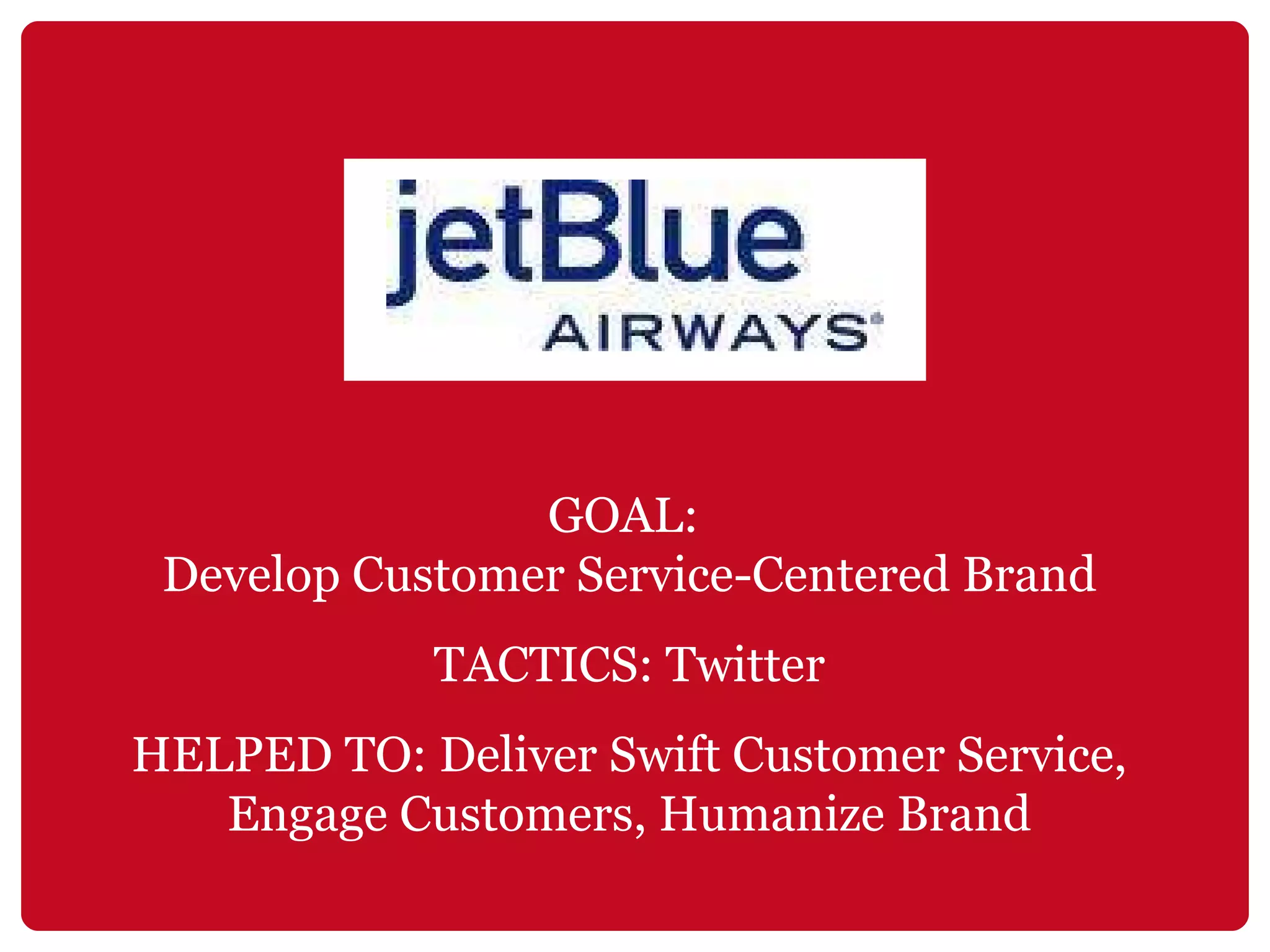 GOAL:  Develop Customer Service-Centered Brand TACTICS: Twitter HELPED TO: Deliver Swift Customer Service, Engage Customers, Humanize Brand 