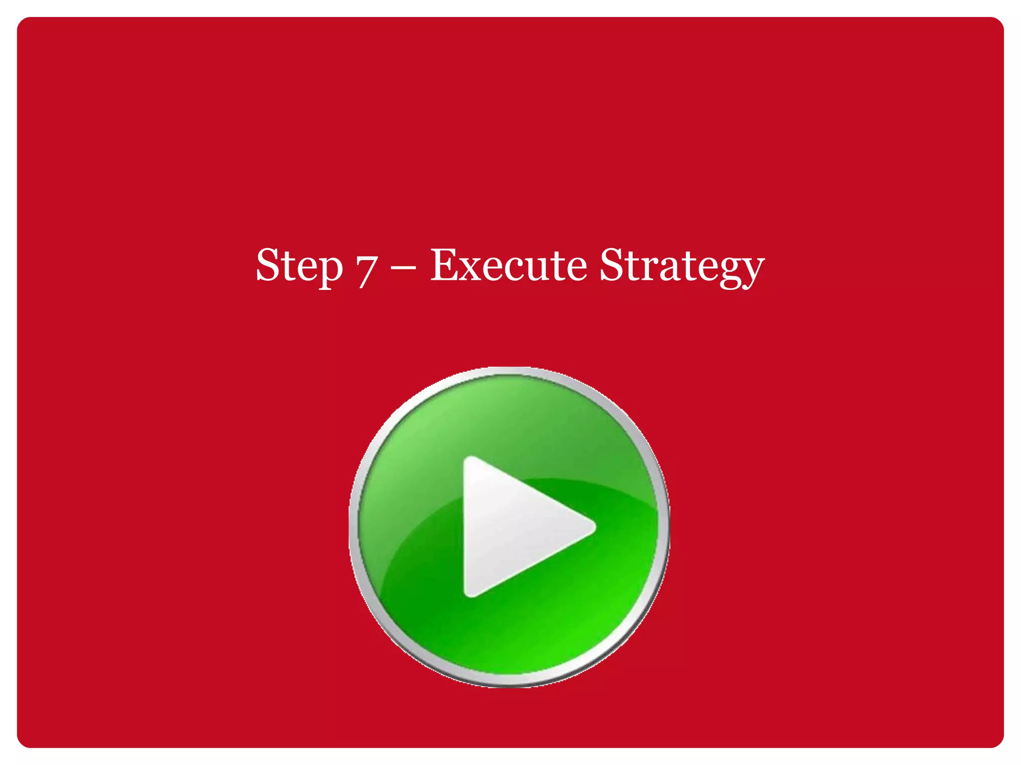Step 7 – Execute Strategy 