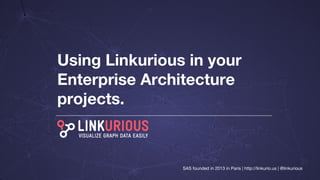 Using Linkurious in your
Enterprise Architecture
projects.
SAS founded in 2013 in Paris | http://linkurio.us | @linkurious
 