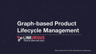 SAS founded in 2013 in Paris | http://linkurio.us | @linkurious
Graph-based Product
Lifecycle Management
 