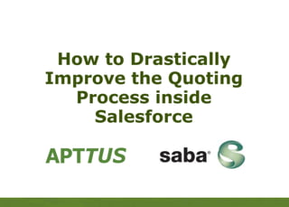 APTTUS
How to Drastically
Improve the Quoting
Process inside
Salesforce
 