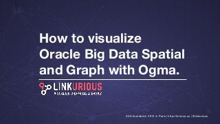 How to visualize
Oracle Big Data Spatial
and Graph with Ogma.
SAS founded in 2013 in Paris | http://linkurio.us | @linkurious
 