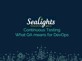 Continuous Testing
What QA means for DevOps
 