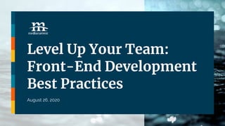 Level Up Your Team:
Front-End Development
Best Practices
August 26, 2020
 