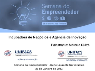 Incubadora de Negócios e Agência de Inovação

                             Palestrante: Marcelo Dultra




  Semana do Empreendedor - Rede Laureate Universities
                28 de Janeiro de 2013
 