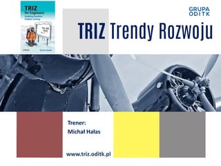 TRIZ Trendy Rozwoju
Trener:
Michał Hałas
www.triz.oditk.pl
 