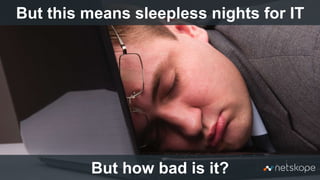 6
But this means sleepless nights for IT
But how bad is it?
 