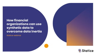 How financial
organizations can use
synthetic data to
overcome data inertia
Statice webinar
 