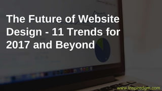 The Future of Website
Design - 11 Trends for
2017 and Beyond
www.Inspiredgm.com
 