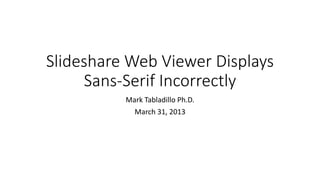 Slideshare Web Viewer Displays
     Sans-Serif Incorrectly
          Mark Tabladillo Ph.D.
            March 31, 2013
 