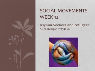 Asylum Seekers and refugees
AishaMulligan 17354266
SOCIAL MOVEMENTS
WEEK 12
1
 