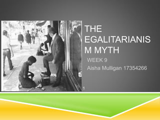 THE
EGALITARIANIS
M MYTH
WEEK 9
Aisha Mulligan 17354266
1
 