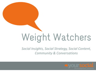 Weight Watchers
Social Insights, Social Strategy, Social Content,
          Community & Conversations
 