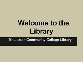 Welcome to the
Library
Massasoit Community College Library
 