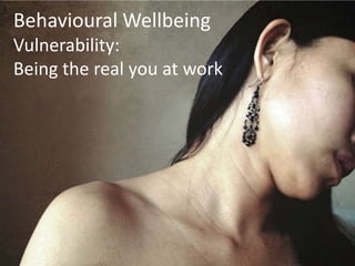 Behavioural Wellbeing
Vulnerability:
Being the real you at work
 