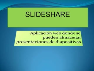 SLIDESHARE  Aplicación web donde se pueden almacenar presentaciones de diapositivas.  