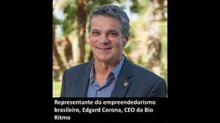 Representante do empreendedorismo
brasileiro, Edgard Corona, CEO da Bio
Ritmo
 