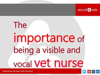 The
importance of
being a visible and
vocal vet nurse
 