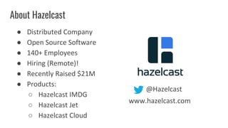 About Hazelcast
● Distributed Company
● Open Source Software
● 140+ Employees
● Hiring (Remote)!
● Recently Raised $21M
● ...
