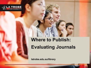 1La Trobe University
Where to Publish:
Evaluating Journals
latrobe.edu.au/library
 